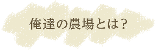 俺達の農場とは?